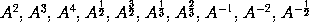 A^2, A^3, A^4, A^(1/2), A^(3/2),
A^(1/3), A^(2/3), A^(-1), A^(-2), A^(-1/2)