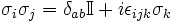 \sigma_i \sigma_j = \delta_{ab} \mathbb{I} + i \epsilon_{ijk} \sigma_k