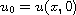 $u_0=u(x,0)$