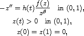 $$\displaylines{
-z'' = h(t) \frac{f(z)}{z^\beta} \quad \text{in } (0,1) ,\cr
z(t)> 0 \quad \text{in } (0,1),\cr
z(0)= z(1)=0 ,
}$$