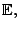 $\mathbb{E},$