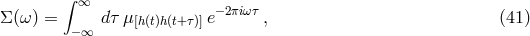 ∫ ∞ −2πiωτ Σ (ω) = −∞ dτ μ [h(t)h(t+τ)]e , (41 )