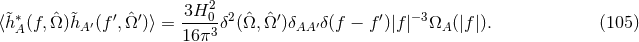 ∗ ′ ′ 3H20 2 ′ ′ −3 ⟨&tidle;hA (f, ˆΩ)&tidle;hA ′(f , ˆΩ )⟩ =----3δ (ˆΩ,Ωˆ )δAA ′δ(f − f)|f| ΩA (|f |). (105 ) 16π