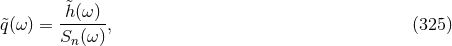 &tidle;h(ω ) &tidle;q(ω) = ------, (325 ) Sn (ω)
