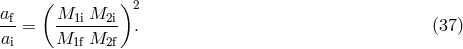 af ( M1i M2i)2 -- = -------- . (37 ) ai M1f M2f