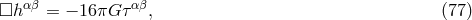 □h αβ = − 16πG ταβ, (77 )