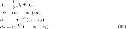 1 ¯β± ≡ -(¯β1 ± ¯β2), 2 ψ ≡ (m1 − m2 )∕m, 𝒮− ≡ − α −1∕2(s1 − s2), −1∕2 𝒮+ ≡ α (1 − s1 − s2). (97 )