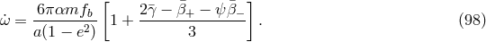 [ ¯ ¯ ] ˙ω = -6παmfb-- 1 + 2¯γ-−-β+-−--ψβ-− . (98 ) a (1 − e2) 3