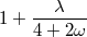 ---λ--- 1+ 4 + 2ω
