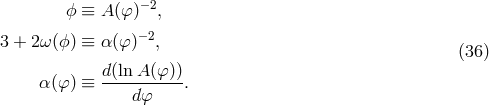 ϕ ≡ A(φ )−2, − 2 3 + 2ω (ϕ) ≡ α(φ ) , (36 ) d(lnA (φ)) α (φ ) ≡ ----------. dφ