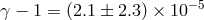 −5 γ − 1 = (2.1 ± 2.3) × 10