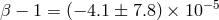 −5 β − 1 = (− 4.1 ± 7.8) × 10