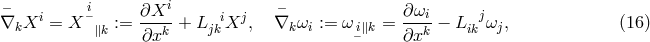 − i i − ∇kXi = X − := ∂X--+ Ljki Xj, ∇k ωi := ω i∥k = ∂-ωi − Likjωj, (16 ) ∥k ∂xk − ∂xk