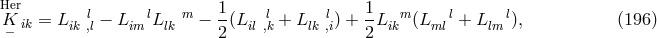 Her K ik = L ik l,l − Lim lL lk m − 1-(Lill ,k + L lk l,i) + 1L ikm (Lmll+ Llml), (196 ) − 2 2