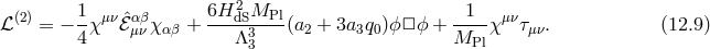 2 ℒ(2) = − 1χμνℰˆμανβχαβ + 6H-dSMPl-(a2 + 3a3q0)ϕ□ ϕ + --1-χ μντμν. (12.9 ) 4 Λ33 MPl