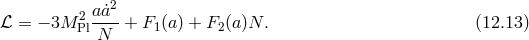 a˙a2 ℒ = − 3M 2Pl----+ F1(a) + F2(a)N . (12.13 ) N
