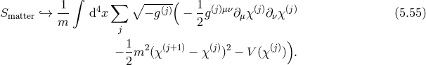 ∫ 1- 4 ∑ β ---(j)( 1-(j)μν (j) (j) Smatter `→ m d x − g − 2g ∂μχ ∂νχ (5.55 ) j 1- 2 (j+1) (j) 2 (j) ) − 2m (χ − χ ) − V (χ ) .