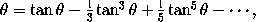 \theta = tan \theta - (1/3) tan^3 \theta + (1/5) tan^5 \theta - ...,