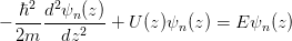     2  2
− ℏ--d-ψn-(z) + U (z)ψ (z) = E ψ (z)
  2m    dz2           n         n
