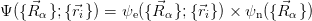     ⃗                ⃗                ⃗
Ψ({R α};{⃗ri}) = ψe({R α};{ ⃗ri}) × ψn ({ Rα} )

