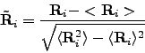 \begin{displaymath}
\tilde{{\bf R}}_{i}=\frac{{\bf R}_{i}-<{\bf R}_{i}>}{\sqrt{\langle{\bf R}_{i}^{2}\rangle-\langle{\bf R}_{i}\rangle^{2}}}
\end{displaymath}