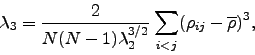 \begin{displaymath}
\lambda_{3}=\frac{2}{N(N-1)\lambda_{2}^{3/2}}\sum_{i<j}(\rho_{ij}-\overline{\rho})^{3},
\end{displaymath}