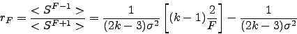 \begin{displaymath}
r_{F}=\frac{<S^{F-1}>}{<S^{F+1}>}=\frac{1}{(2 k -3)\sigma^2}\left[ (k-1) \frac{2}{F}\right] - \frac{1}{(2 k -3) \sigma^2}
\end{displaymath}