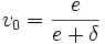 v_0 = \frac e {e + \delta}