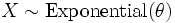 X \sim \mathrm{Exponential}(\theta)