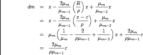 \begin{eqnarray*}
dm &=& x- \frac{2\mu_m}{\mu_{m-1}}\left(\frac{R}{\rho}\right)x...
...c{2\mu_m}{\rho\mu_{m-1}}c \\
&=& \frac{2\mu_m}{\rho\mu_{m-1}}c
\end{eqnarray*}